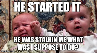 boxin babies | HE STARTED IT HE WAS STALKIN ME WHAT WAS I SUPPOSE TO DO? | image tagged in babies,boxing,crying | made w/ Imgflip meme maker