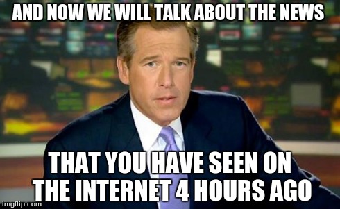 Brian Williams Was There Meme | AND NOW WE WILL TALK ABOUT THE NEWS THAT YOU HAVE SEEN ON THE INTERNET 4 HOURS AGO | image tagged in memes,brian williams was there | made w/ Imgflip meme maker