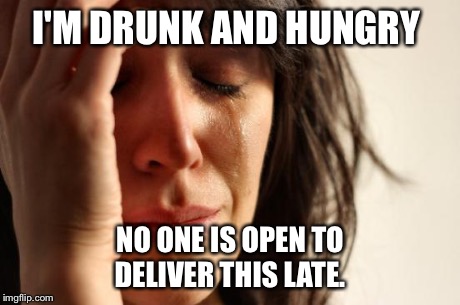 First World Problems Meme | I'M DRUNK AND HUNGRY NO ONE IS OPEN TO DELIVER THIS LATE. | image tagged in memes,first world problems,AdviceAnimals | made w/ Imgflip meme maker