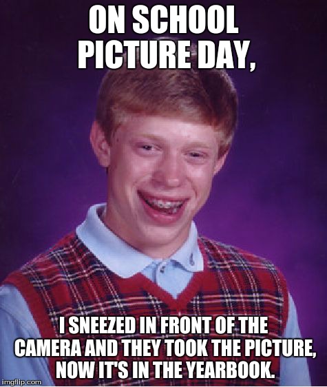 Bad Luck Brian Meme | ON SCHOOL PICTURE DAY, I SNEEZED IN FRONT OF THE CAMERA AND THEY TOOK THE PICTURE, NOW IT'S IN THE YEARBOOK. | image tagged in memes,bad luck brian | made w/ Imgflip meme maker