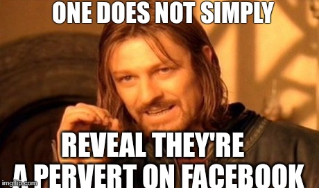 One Does Not Simply | ONE DOES NOT SIMPLY REVEAL THEY'RE  A PERVERT ON FACEBOOK | image tagged in memes,one does not simply | made w/ Imgflip meme maker