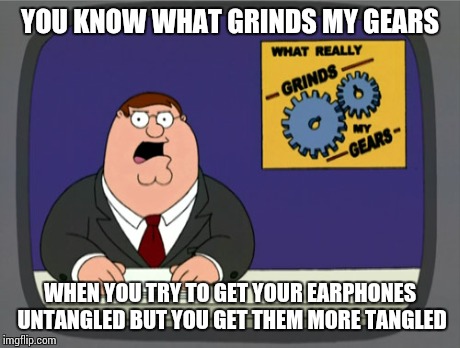 Peter Griffin News | YOU KNOW WHAT GRINDS MY GEARS WHEN YOU TRY TO GET YOUR EARPHONES UNTANGLED BUT YOU GET THEM MORE TANGLED | image tagged in memes,peter griffin news | made w/ Imgflip meme maker