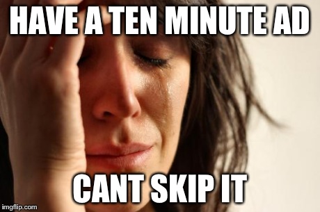 First World Problems Meme | HAVE A TEN MINUTE AD CANT SKIP IT | image tagged in memes,first world problems | made w/ Imgflip meme maker