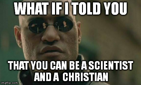 Matrix Morpheus Meme | WHAT IF I TOLD YOU THAT YOU CAN BE A SCIENTIST AND A  CHRISTIAN | image tagged in memes,matrix morpheus | made w/ Imgflip meme maker