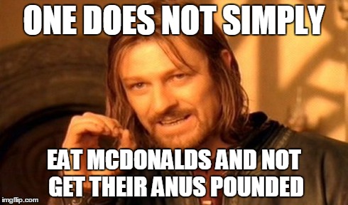 One Does Not Simply Meme | ONE DOES NOT SIMPLY EAT MCDONALDS AND NOT GET THEIR ANUS POUNDED | image tagged in memes,one does not simply | made w/ Imgflip meme maker