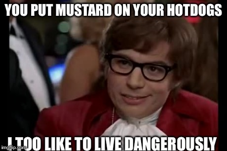 I Too Like To Live Dangerously | YOU PUT MUSTARD ON YOUR HOTDOGS I TOO LIKE TO LIVE DANGEROUSLY | image tagged in memes,i too like to live dangerously | made w/ Imgflip meme maker