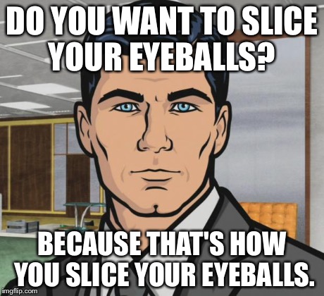 Archer Meme | DO YOU WANT TO SLICE YOUR EYEBALLS? BECAUSE THAT'S HOW YOU SLICE YOUR EYEBALLS. | image tagged in memes,archer | made w/ Imgflip meme maker