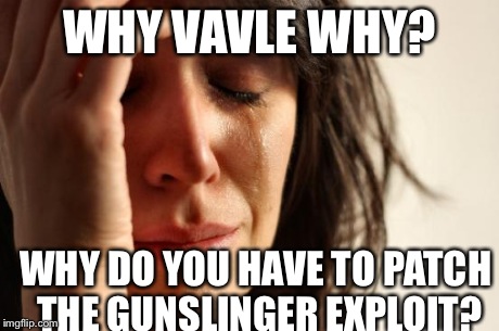 First World Problems | WHY VAVLE WHY? WHY DO YOU HAVE TO PATCH THE GUNSLINGER EXPLOIT? | image tagged in memes,first world problems | made w/ Imgflip meme maker