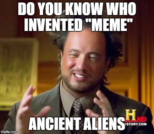 Ancient Aliens | DO YOU KNOW WHO INVENTED "MEME" ANCIENT ALIENS | image tagged in memes,ancient aliens | made w/ Imgflip meme maker