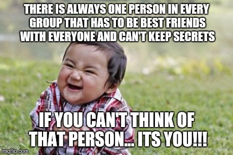 Evil Toddler | THERE IS ALWAYS ONE PERSON IN EVERY GROUP THAT HAS TO BE BEST FRIENDS WITH EVERYONE AND CAN'T KEEP SECRETS IF YOU CAN'T THINK OF THAT PERSON | image tagged in memes,evil toddler | made w/ Imgflip meme maker