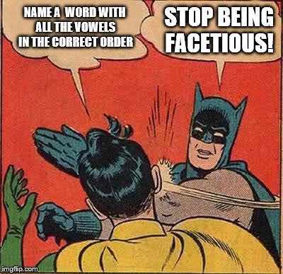 Batman Slapping Robin Meme | NAME A  WORD WITH ALL THE VOWELS IN THE CORRECT ORDER STOP BEING FACETIOUS! | image tagged in memes,batman slapping robin | made w/ Imgflip meme maker