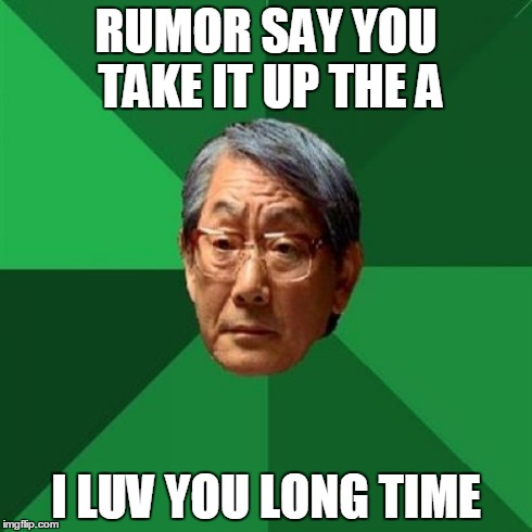 High Expectations Asian Father Meme | RUMOR SAY YOU TAKE IT UP THE A I LUV YOU LONG TIME | image tagged in memes,high expectations asian father | made w/ Imgflip meme maker