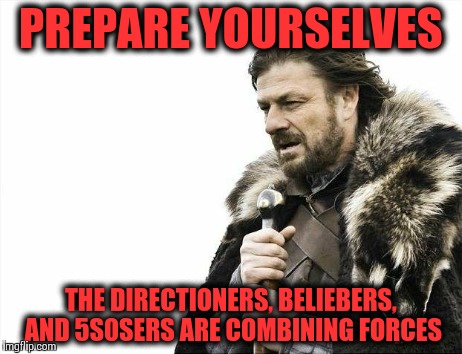 Brace Yourselves X is Coming Meme | PREPARE YOURSELVES THE DIRECTIONERS, BELIEBERS, AND 5S0SERS ARE COMBINING FORCES | image tagged in memes,brace yourselves x is coming | made w/ Imgflip meme maker