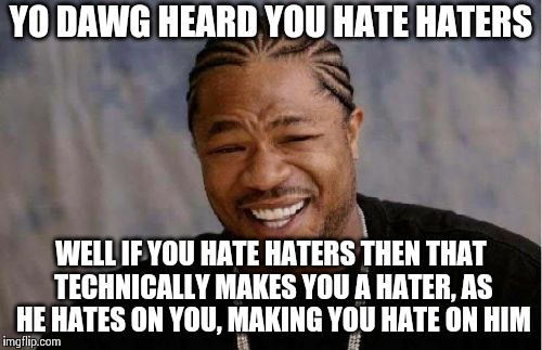 Yo Dawg Heard You | YO DAWG HEARD YOU HATE HATERS WELL IF YOU HATE HATERS THEN THAT TECHNICALLY MAKES YOU A HATER, AS HE HATES ON YOU, MAKING YOU HATE ON HIM | image tagged in memes,yo dawg heard you | made w/ Imgflip meme maker