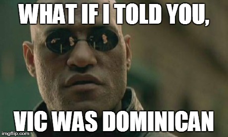 Matrix Morpheus Meme | WHAT IF I TOLD YOU, VIC WAS DOMINICAN | image tagged in memes,matrix morpheus | made w/ Imgflip meme maker
