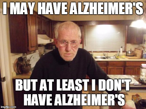 I MAY HAVE ALZHEIMER'S BUT AT LEAST I DON'T HAVE ALZHEIMER'S | image tagged in tony in kitchen | made w/ Imgflip meme maker