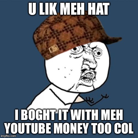 Y U No | U LIK MEH HAT I BOGHT IT WITH MEH YOUTUBE MONEY TOO COL | image tagged in memes,y u no,scumbag | made w/ Imgflip meme maker