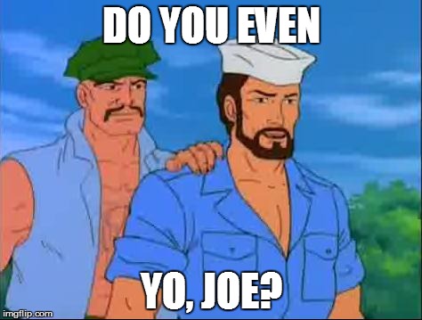 Yo Joe! | DO YOU EVEN YO, JOE? | image tagged in gung ho  shipwreck,do you even,gi joe | made w/ Imgflip meme maker