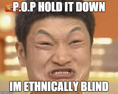 Impossibru Guy Original Meme | P.O.P HOLD IT DOWN IM ETHNICALLY BLIND | image tagged in memes,impossibru guy original | made w/ Imgflip meme maker