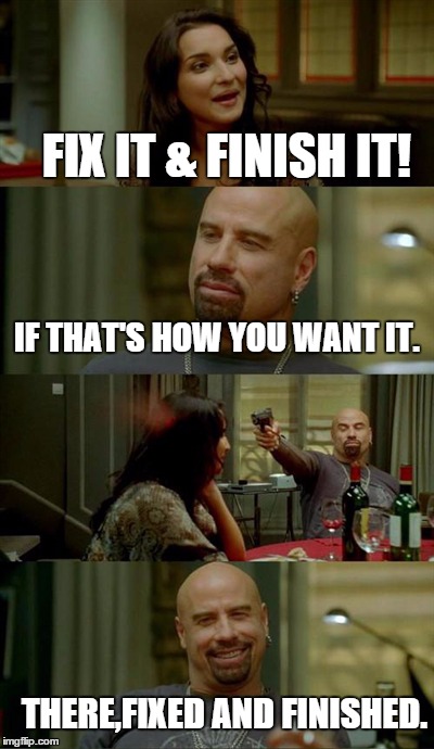 Skinhead John Travolta | FIX IT & FINISH IT! IF THAT'S HOW YOU WANT IT. THERE,FIXED AND FINISHED. | image tagged in memes,skinhead john travolta | made w/ Imgflip meme maker