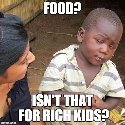 Third World Skeptical Kid | FOOD? ISN'T THAT FOR RICH KIDS? | image tagged in memes,third world skeptical kid | made w/ Imgflip meme maker