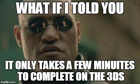 Matrix Morpheus Meme | WHAT IF I TOLD YOU IT ONLY TAKES A FEW MINUITES TO COMPLETE ON THE 3DS | image tagged in memes,matrix morpheus | made w/ Imgflip meme maker