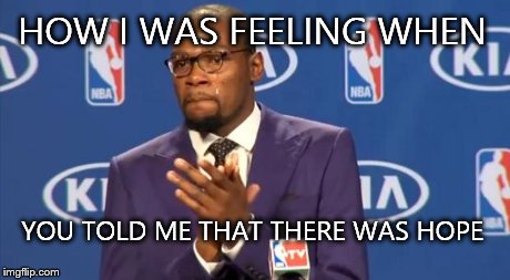 You The Real MVP | HOW I WAS FEELING WHEN YOU TOLD ME THAT THERE WAS HOPE | image tagged in memes,you the real mvp | made w/ Imgflip meme maker