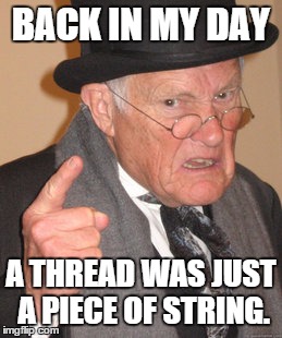 Time to revisit some forums I have long abandoned. | BACK IN MY DAY A THREAD WAS JUST A PIECE OF STRING. | image tagged in memes,back in my day | made w/ Imgflip meme maker