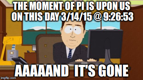 Aaaaand Its Gone Meme | THE MOMENT OF PI IS UPON US ON THIS DAY 3/14/15 @ 9:26:53 AAAAAND  IT'S GONE | image tagged in memes,aaaaand its gone | made w/ Imgflip meme maker