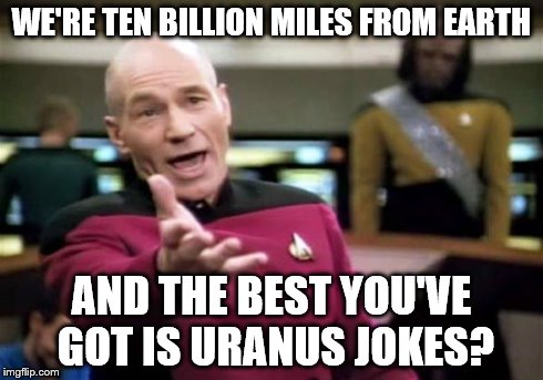 Picard Wtf | WE'RE TEN BILLION MILES FROM EARTH AND THE BEST YOU'VE GOT IS URANUS JOKES? | image tagged in memes,picard wtf | made w/ Imgflip meme maker