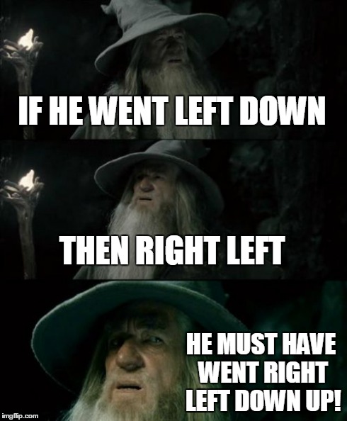 Confused Gandalf Meme | IF HE WENT LEFT DOWN THEN RIGHT LEFT HE MUST HAVE WENT RIGHT LEFT DOWN UP! | image tagged in memes,confused gandalf | made w/ Imgflip meme maker