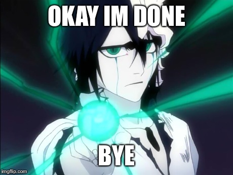 Hey, so when's the next Bleach episo- | OKAY IM DONE BYE | image tagged in bleach,funny | made w/ Imgflip meme maker