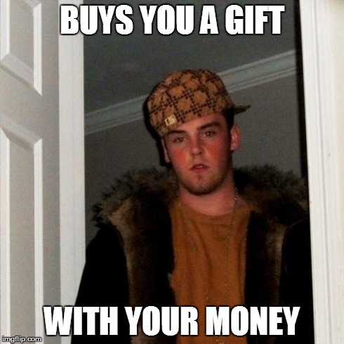 Scumbag Steve | BUYS YOU A GIFT WITH YOUR MONEY | image tagged in memes,scumbag steve | made w/ Imgflip meme maker