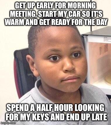 Minor Mistake Marvin | GET UP EARLY FOR MORNING MEETING, START MY CAR SO IT'S WARM AND GET READY FOR THE DAY SPEND A HALF HOUR LOOKING FOR MY KEYS AND END UP LATE | image tagged in memes,minor mistake marvin,AdviceAnimals | made w/ Imgflip meme maker