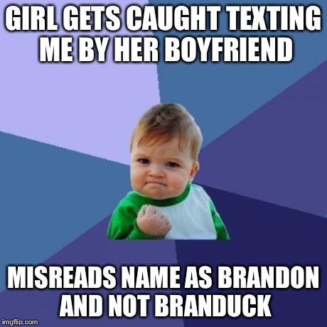 Success Kid Meme | GIRL GETS CAUGHT TEXTING ME BY HER BOYFRIEND MISREADS NAME AS BRANDON AND NOT BRANDUCK | image tagged in memes,success kid | made w/ Imgflip meme maker