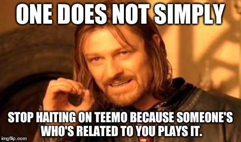 One Does Not Simply Meme | ONE DOES NOT SIMPLY STOP HAITING ON TEEMO BECAUSE SOMEONE'S WHO'S RELATED TO YOU PLAYS IT. | image tagged in memes,one does not simply | made w/ Imgflip meme maker