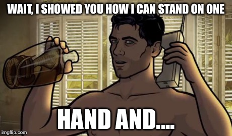 Teletoon at Night Archer Premiere Contest | WAIT, I SHOWED YOU HOW I CAN STAND ON ONE HAND AND.... | image tagged in teletoon at night archer premiere contest | made w/ Imgflip meme maker