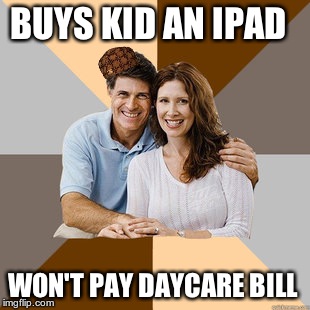 Scumbag Parents | BUYS KID AN IPAD WON'T PAY DAYCARE BILL | image tagged in scumbag parents,scumbag | made w/ Imgflip meme maker