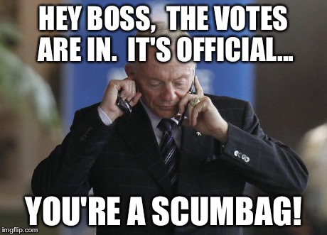 Jerry Jones on phone | HEY BOSS,  THE VOTES ARE IN.  IT'S OFFICIAL... YOU'RE A SCUMBAG! | image tagged in jerry jones on phone | made w/ Imgflip meme maker