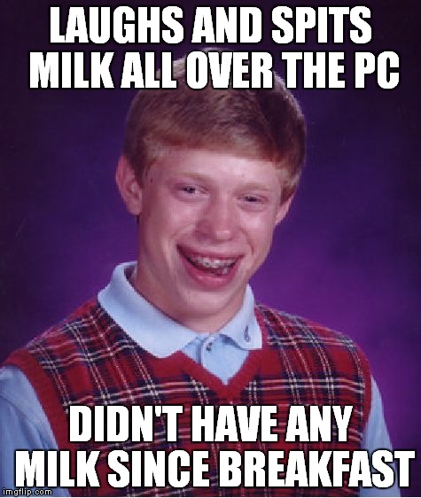 Bad Luck Brian Meme | LAUGHS AND SPITS MILK ALL OVER THE PC DIDN'T HAVE ANY MILK SINCE BREAKFAST | image tagged in memes,bad luck brian | made w/ Imgflip meme maker