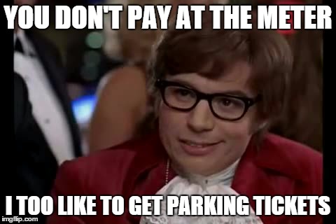 I Too Like To Live Dangerously | YOU DON'T PAY AT THE METER I TOO LIKE TO GET PARKING TICKETS | image tagged in memes,i too like to live dangerously | made w/ Imgflip meme maker