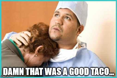 damn good taco | DAMN THAT WAS A GOOD TACO... | image tagged in doctor,patient,hospital,consoling | made w/ Imgflip meme maker