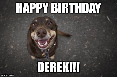 HAPPY BIRTHDAY DEREK | HAPPY BIRTHDAY DEREK!!! | image tagged in happy birthday derek | made w/ Imgflip meme maker