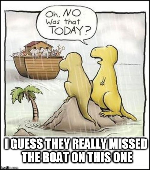 dinosaur's missed the boat | I GUESS THEY REALLY MISSED THE BOAT ON THIS ONE | image tagged in noah,noah's ark,dinosaurs,dinosaur,boat,missed the boat | made w/ Imgflip meme maker