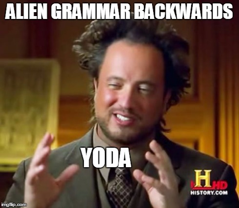Ancient Aliens Meme | ALIEN GRAMMAR BACKWARDS YODA | image tagged in memes,ancient aliens | made w/ Imgflip meme maker