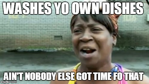 Ain't Nobody Got Time For That Meme | WASHES YO OWN DISHES AIN'T NOBODY ELSE GOT TIME FO THAT | image tagged in memes,aint nobody got time for that | made w/ Imgflip meme maker