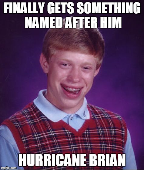 I'm friends with a girl named Katrina. yeah... | FINALLY GETS SOMETHING NAMED AFTER HIM HURRICANE BRIAN | image tagged in memes,bad luck brian,storm,lol,wtf,popular | made w/ Imgflip meme maker