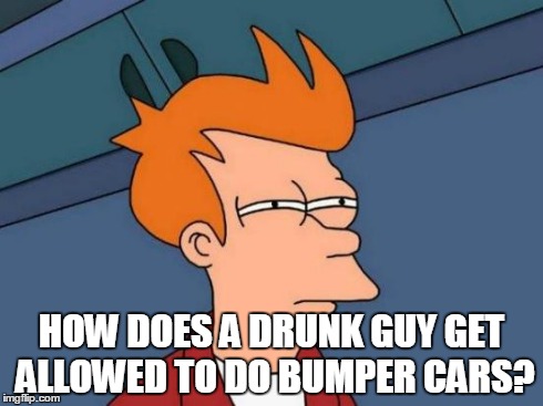 Futurama Fry Meme | HOW DOES A DRUNK GUY GET ALLOWED TO DO BUMPER CARS? | image tagged in memes,futurama fry | made w/ Imgflip meme maker
