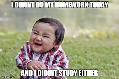 Homework | I DIDINT DO MY HOMEWORK TODAY AND I DIDINT STUDY EITHER | image tagged in memes | made w/ Imgflip meme maker