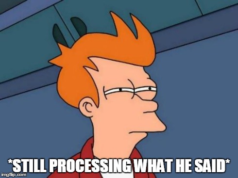 Futurama Fry Meme | *STILL PROCESSING WHAT HE SAID* | image tagged in memes,futurama fry | made w/ Imgflip meme maker